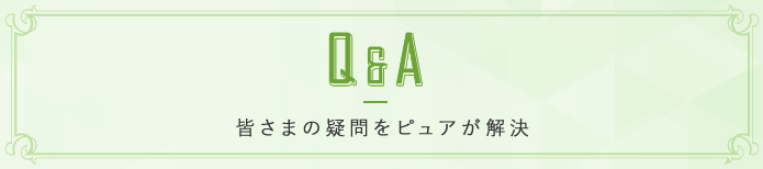 Q&A 皆様の疑問をピュアが解決