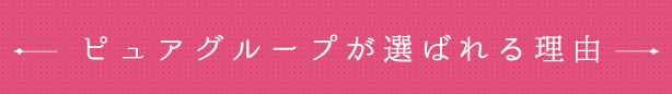 ピュアグループが選ばれる理由