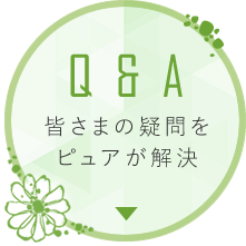 Q&A 皆様の疑問をピュアが解決