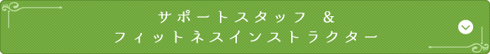 サポートスタッフ &フィットネスインストラクター